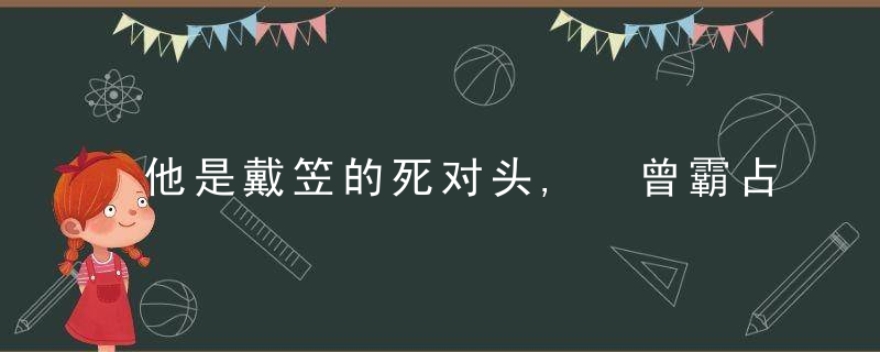 他是戴笠的死对头, 曾霸占一对姐妹花, 最后却栽在她们手里